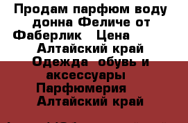 Продам парфюм воду донна Феличе от Фаберлик › Цена ­ 600 - Алтайский край Одежда, обувь и аксессуары » Парфюмерия   . Алтайский край